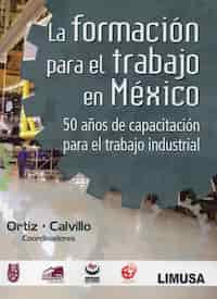 LA FORMACIÓN PARA EL TRABAJO EN MÉXICO. 50 AÑOS DE CAPACITACIÓN PARA EL TRABAJO INDUSTRIAL
