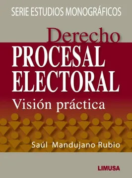 DERECHO PROCESAL ELECTORAL. VISIÓN PRÁCTICA - Saúl Mandujano Rubio