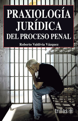 PRAXIOLOGÍA JURÍDICA DEL PROCESO PENAL - Roberto Valdivia Vázquez