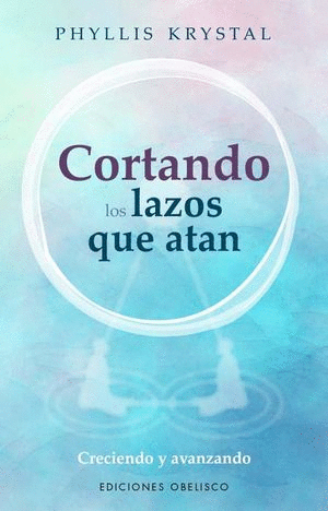 CORTANDO LOS LAZOS QUE ATAN. CRECIENDO Y AVANZANDO / KRYSTAL PHYLLIS