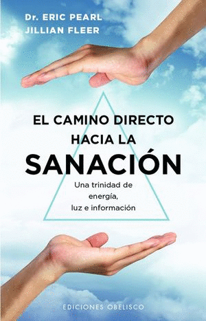 EL CAMINO DIRECTO HACIA LA SANACION. UNA TRINIDAD DE ENERGIA LUZ E INFORMACION / PEARL ERIC