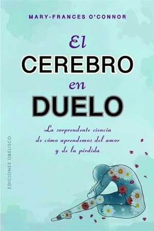 EL CEREBRO EN DUELO. LA SORPRENDENTE CIENCIA DE COMO APRENDEMOS DEL AMOR Y DE LA PERDIDA / O CONOR MARY FRANCES