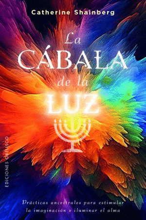 LA CABALA DE LA LUZ. PRACTICAS ANCESTRALES PARA ESTIMULAR LA IMAGINACION E ILUMINAR EL ALMA / SHAINBERG CATHERINE