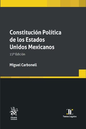 CONSTITUCIÓN POLÍTICA DE LOS ESTADOS UNIDOS MEXICANOS. 15a EDICIÓN. Miguel Carbonell