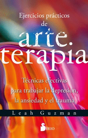 EJERCICIOS PRACTICOS DE ARTETERAPIA. TECNICAS EFECTIVAS PARA TRABAJAR LA DEPRESION LA ANSIEDAD Y EL TRAUMA / GUZMAN LEAH
