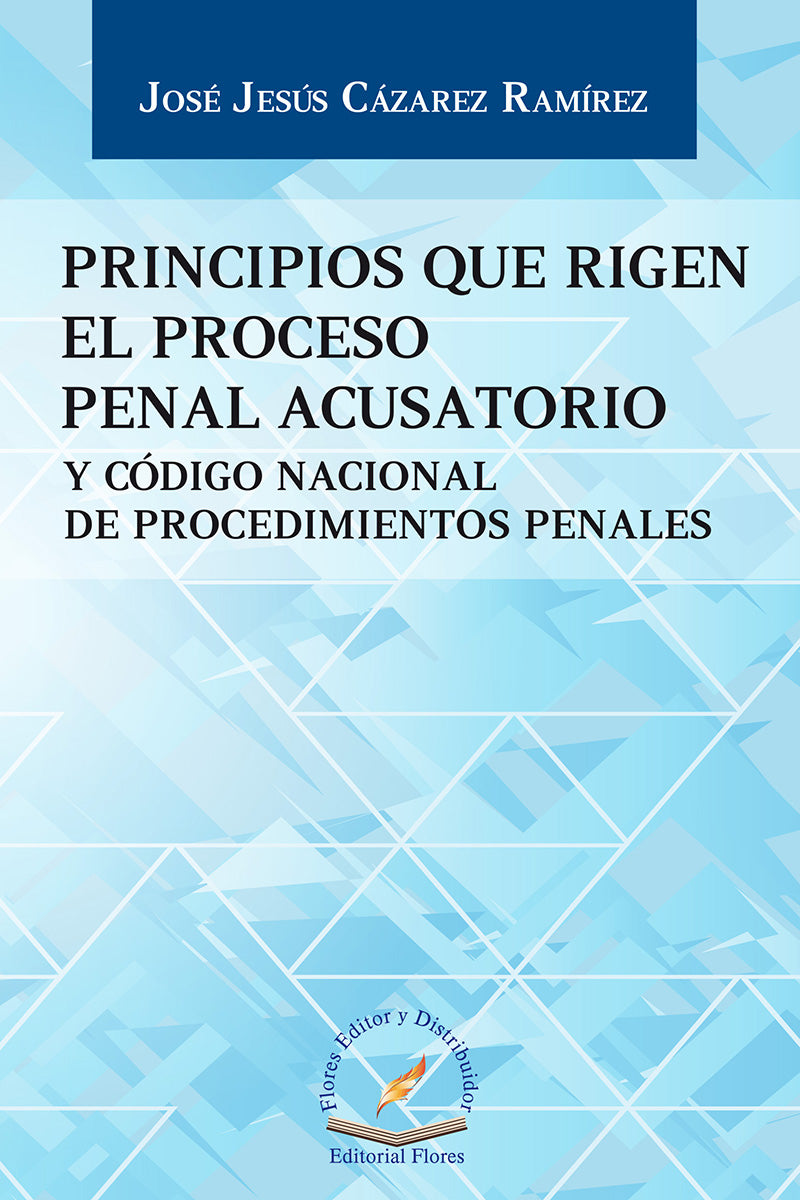 PRINCIPIOS QUE RIGEN EL PROCESO PENAL ACUSATORIO - José Jesús Cázares Ramírez