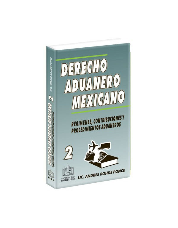 Derecho Aduanero Mexicano Tomo 2 Regímenes, Contribuciones y Procedimientos Aduaneros - Lic. Andrés Rohde Ponce