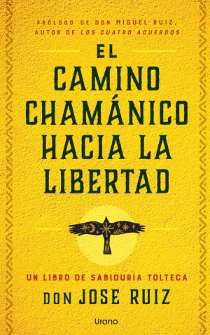 EL CAMINO CHAMANICO HACIA LA LIBERTAD. UN LIBRO DE SABIDURIA TOLTECA